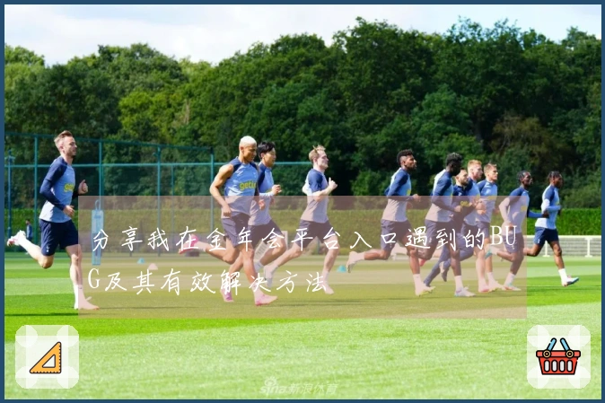 分享我在金年会平台入口遇到的BUG及其有效解决方法
