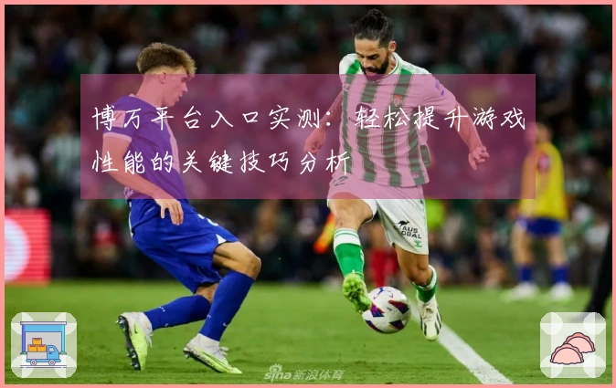 博万平台入口实测：轻松提升游戏性能的关键技巧分析