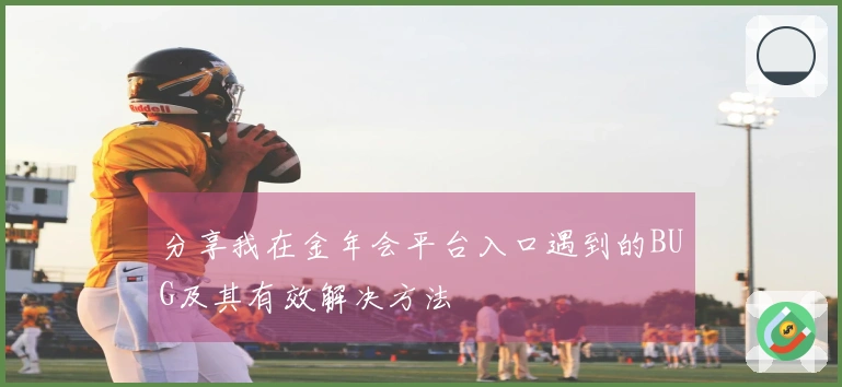 分享我在金年会平台入口遇到的BUG及其有效解决方法