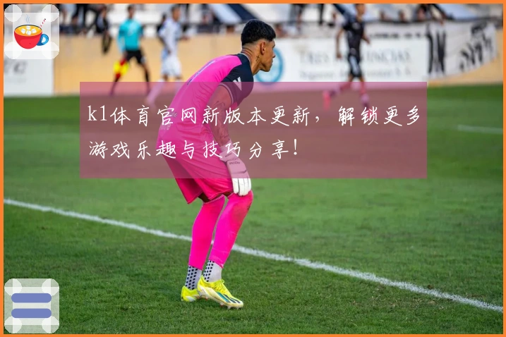 k1体育官网新版本更新，解锁更多游戏乐趣与技巧分享！